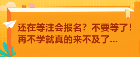 还在等注会报名?不要等了!再不学就真的来不及了... 还在等注会报名?不要等了!再不学就真的来不及了...