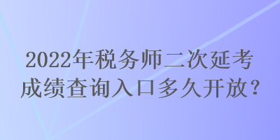 2022年税务师二次延考成绩查询入口多久开放? 2022年税务师二次延考成绩查询入口多久开放?