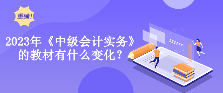 2023年《中级会计实务》的教材有什么变化？