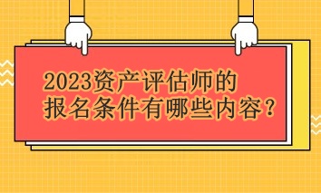 2023资产评估师的报名条件有哪些内容？