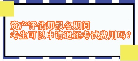 资产评估师报名期间考生可以申请退还考试费用吗？