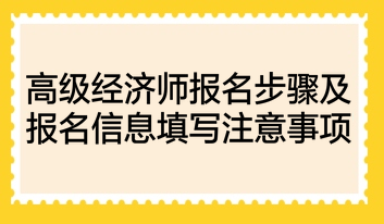 高级经济师报名步骤及报名信息填写注意事项 高级经济师报名步骤及报名信息填写注意事项