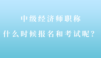 中级经济师职称什么时候报名和考试呢? 中级经济师职称什么时候报名和考试呢?