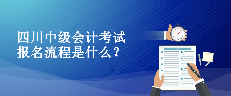 四川中级会计考试报名流程是什么? 四川中级会计考试报名流程是什么?