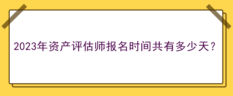 2023年资产评估师报名时间共有多少天？
