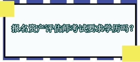 报名资产评估师考试要求学历吗? 报名资产评估师考试要求学历吗?