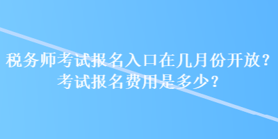 税务师考试报名入口在几月份开放?考试报名费用是多少? 税务师考试报名入口在几月份开放?考试报名费用是多少?