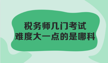 税务师几门考试难度大一点的是哪科？