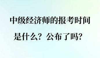 中级经济师的报考时间是什么？公布了吗？
