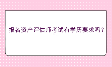 报名资产评估师考试有学历要求吗？