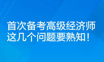 首次备考高级经济师,这几个问题要熟知! 首次备考高级经济师,这几个问题要熟知!