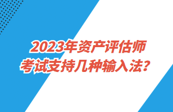 2023年资产评估师考试支持几种输入法？