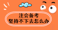 注会备考太难了 坚持不下去怎么办? 注会备考太难了 坚持不下去怎么办?