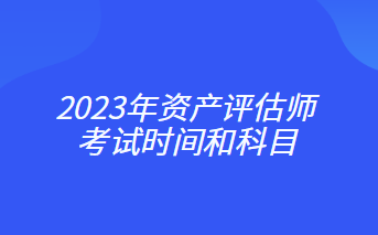 2023年资产评估师考试时间和科目