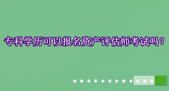 专科学历可以报名资产评估师考试吗？