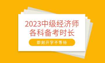 2023中级经济师各科备考时长建议 至少需要95小时! 2023中级经济师各科备考时长建议 至少需要95小时!