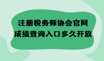 注册税务师协会官网成绩查询入口多久开放？