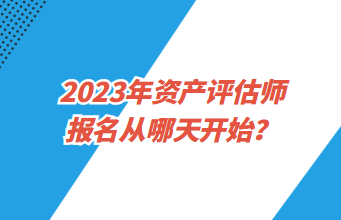 2023年资产评估师报名从哪天开始？