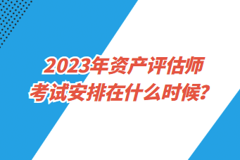 2023年资产评估师考试安排在什么时候？