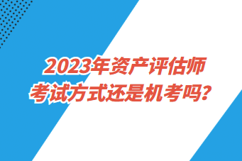 2023年资产评估师考试方式还是机考吗？