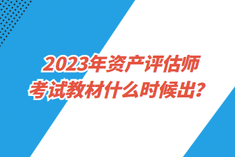 2023年资产评估师考试教材什么时候出？