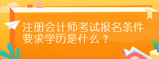 注册会计师考试报名条件要求学历是什么？