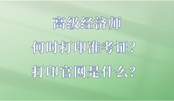 高级经济师何时打印准考证?打印官网是什么? 高级经济师何时打印准考证?打印官网是什么?