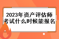 2023年资产评估师考试什么时候能报名？