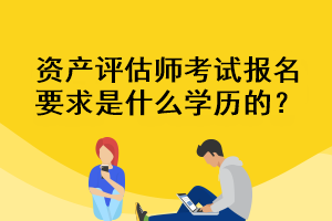资产评估师考试报名要求是什么学历的？