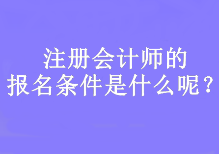 注册会计师的报名条件是什么呢？要求大专及以上学历