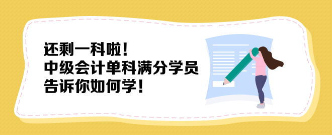 还剩一科啦！中级会计单科满分学员告诉你如何学！
