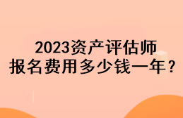 2023资产评估师报名费用多少钱一年? 2023资产评估师报名费用多少钱一年?