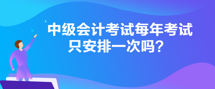 中级会计考试每年考试只安排一次吗？