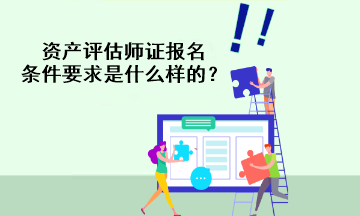 资产评估师证报名条件要求是什么样的？