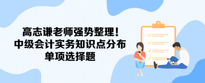 高志谦老师强势整理！中级会计实务知识点分布-单项选择题
