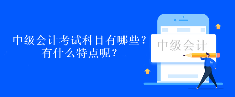 中级会计考试科目有哪些？有什么特点呢？