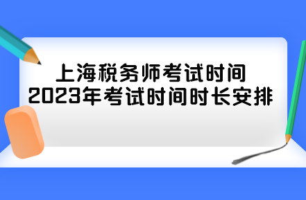 上海税务师考试时间2023年考试时间时长安排 上海税务师考试时间2023年考试时间时长安排