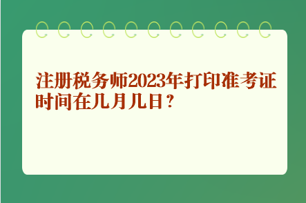 注册税务师2023年打印准考证时间在几月几日？