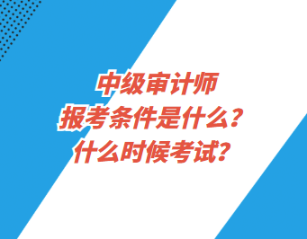 中级审计师报考条件是什么?什么时候考试? 中级审计师报考条件是什么?什么时候考试?
