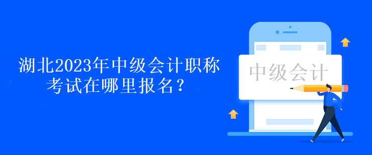 湖北2023年中级会计职称考试在哪里报名？