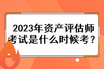 2023年资产评估师考试是什么时候考？