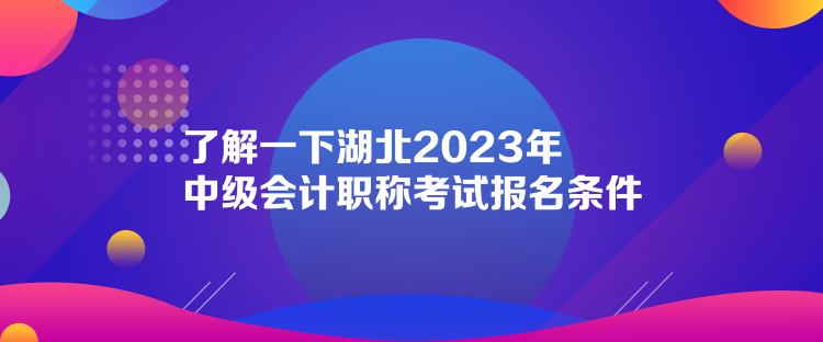 了解一下湖北2023年中级会计职称考试报名条件