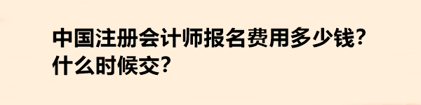 中国注册会计师报名费用多少钱？什么时候交？