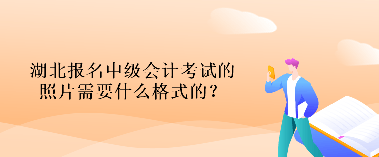 湖北报名中级会计考试的照片需要什么格式的？什么背景的？