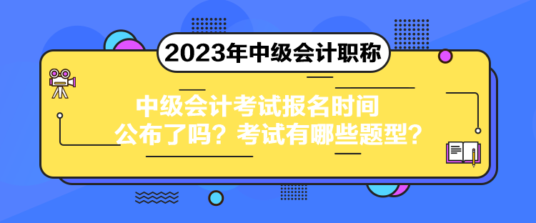 中级会计考试报名时间公布了吗?考试有哪些题型? 中级会计考试报名时间公布了吗?考试有哪些题型?