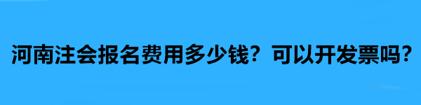 河南注会报名费用多少钱?可以开发票吗? 河南注会报名费用多少钱?可以开发票吗?