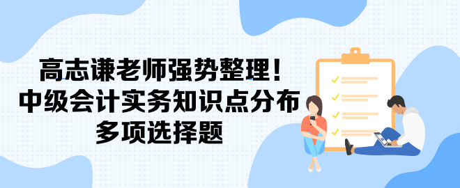 高志谦老师强势整理！中级会计实务知识点分布-多项选择题