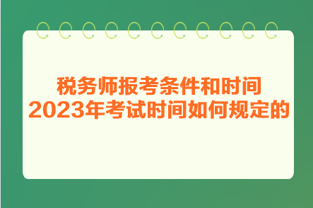 税务师报考条件和时间2023年考试时间如何规定的? 税务师报考条件和时间2023年考试时间如何规定的?