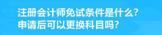 注册会计师免试条件是什么？申请后可以更换科目吗？