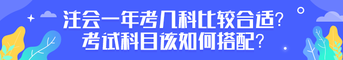 注会一年考几科比较合适?考试科目该如何搭配? 注会一年考几科比较合适?考试科目该如何搭配?